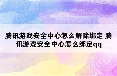 腾讯游戏安全中心怎么解除绑定 腾讯游戏安全中心怎么绑定qq